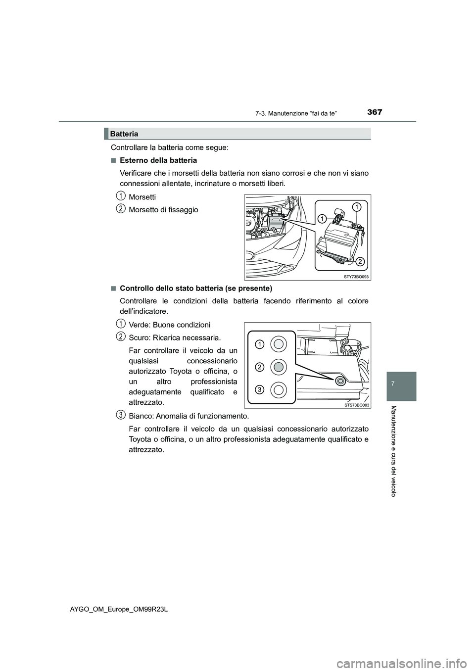 TOYOTA AYGO 2019  Manuale duso (in Italian) 3677-3. Manutenzione “fai da te”
7
Manutenzione e cura del veicolo
AYGO_OM_Europe_OM99R23L
Controllare la batteria come segue:
■Esterno della batteria 
Verificare che i morsetti della batteria n