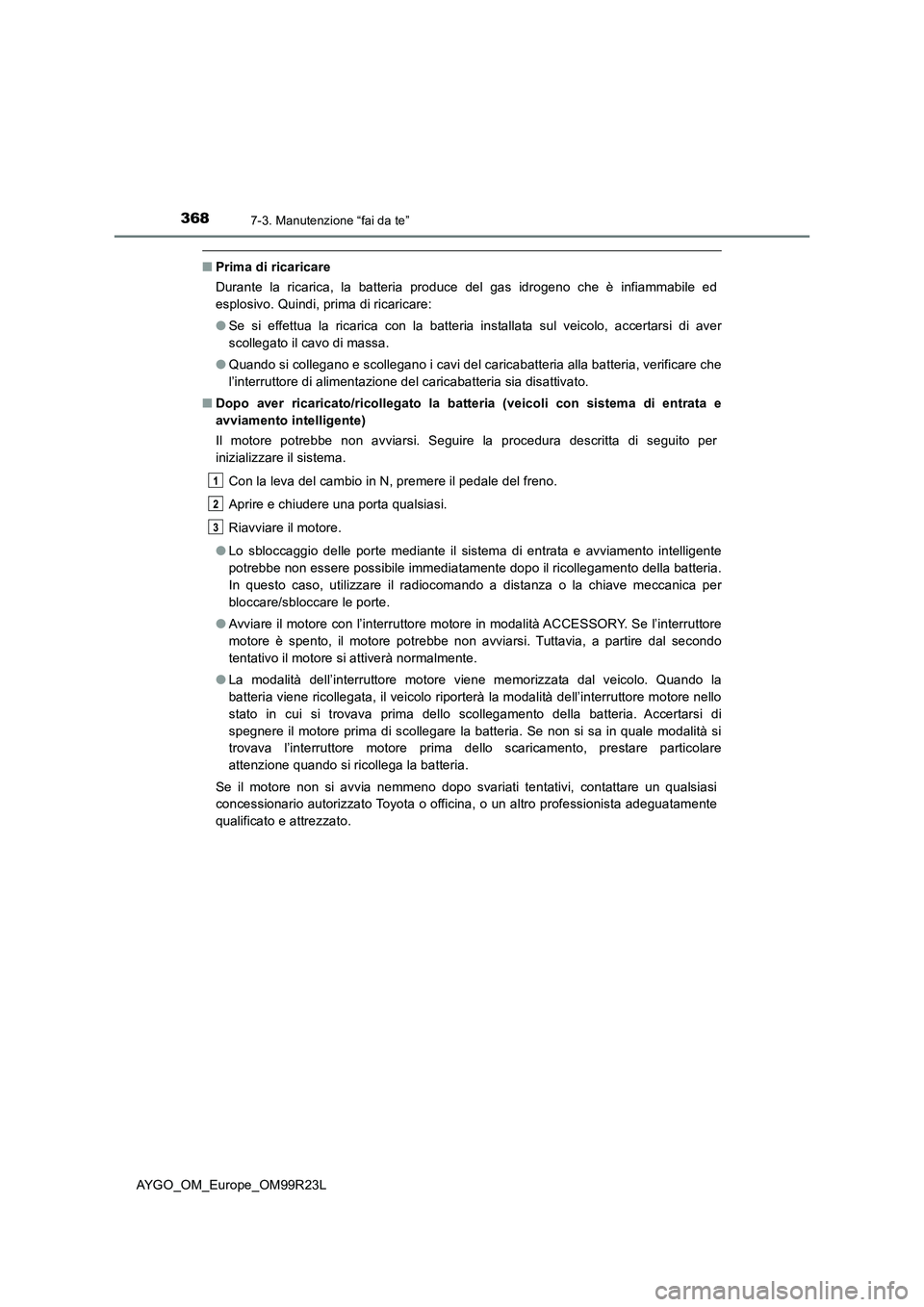 TOYOTA AYGO 2019 Manuale duso (in Italian) 3687-3. Manutenzione “fai da te”
AYGO_OM_Europe_OM99R23L
■Prima di ricaricare
Durante la ricarica, la batteria produce del gas idrogeno che è infiammabile ed
esplosivo. Quindi, prima di ricar TOYOTA AYGO 2019 Manuale duso (in Italian) 3687-3. Manutenzione “fai da te”
AYGO_OM_Europe_OM99R23L
■Prima di ricaricare
Durante la ricarica, la batteria produce del gas idrogeno che è infiammabile ed
esplosivo. Quindi, prima di ricar