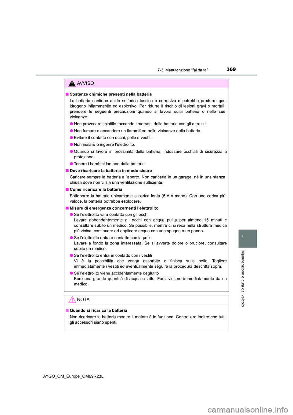 TOYOTA AYGO 2019 Manuale duso (in Italian) 3697-3. Manutenzione “fai da te”
7
Manutenzione e cura del veicolo
AYGO_OM_Europe_OM99R23L
AVVISO
■Sostanze chimiche presenti nella batteria
La batteria contiene acido solforico tossico e corro TOYOTA AYGO 2019 Manuale duso (in Italian) 3697-3. Manutenzione “fai da te”
7
Manutenzione e cura del veicolo
AYGO_OM_Europe_OM99R23L
AVVISO
■Sostanze chimiche presenti nella batteria
La batteria contiene acido solforico tossico e corro