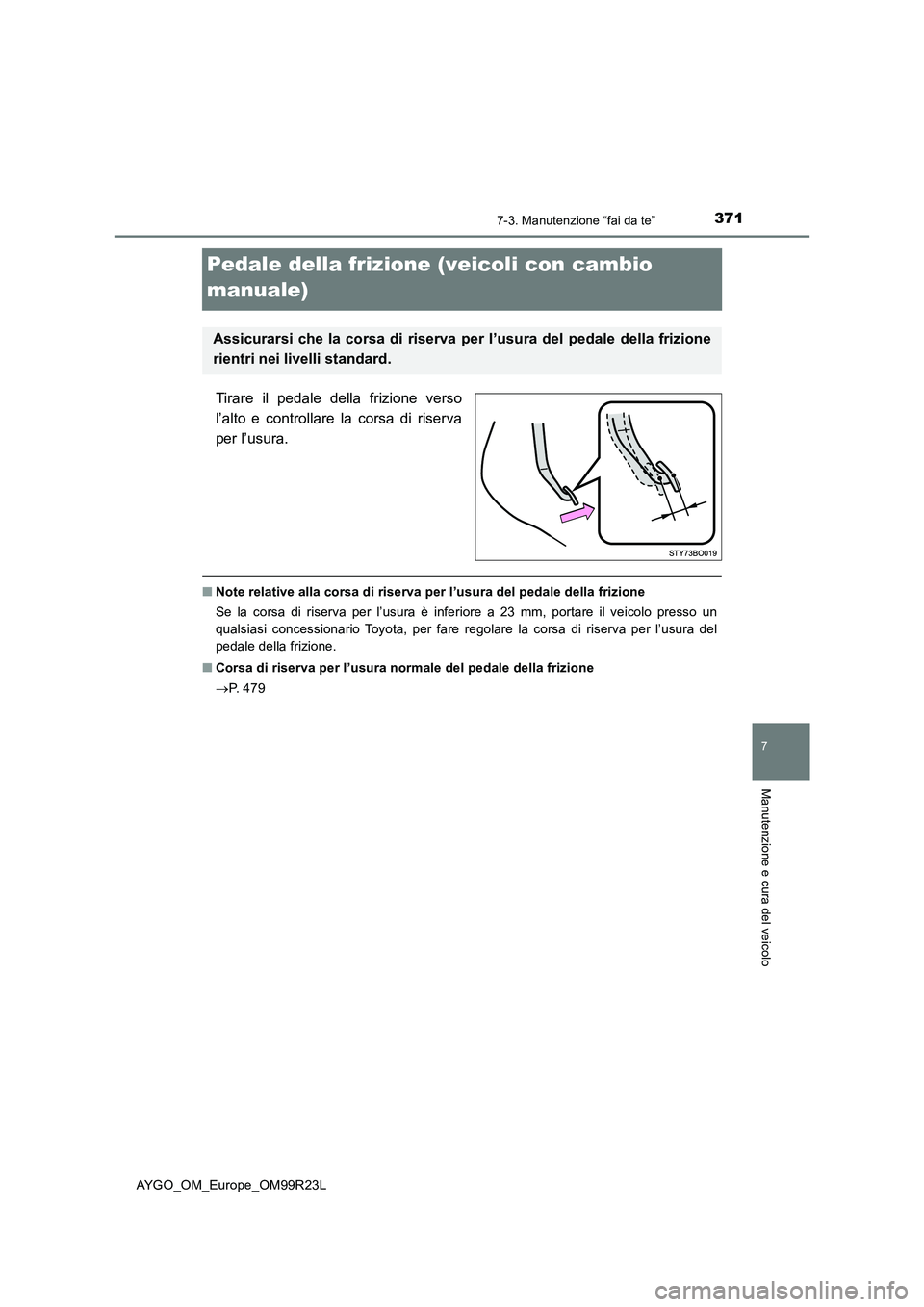 TOYOTA AYGO 2019  Manuale duso (in Italian) 3717-3. Manutenzione “fai da te”
7
Manutenzione e cura del veicolo
AYGO_OM_Europe_OM99R23L
Pedale della frizione (veicoli con cambio  
manuale)
Tirare il pedale della frizione verso 
l’alto e co