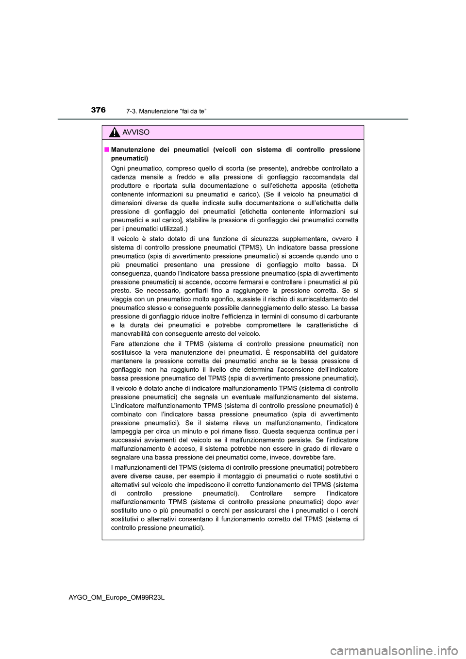 TOYOTA AYGO 2019 Manuale duso (in Italian) 3767-3. Manutenzione “fai da te”
AYGO_OM_Europe_OM99R23L
AVVISO
■Manutenzione dei pneumatici (veicoli con sistema di controllo pressione
pneumatici)
Ogni pneumatico, compreso quello di scorta TOYOTA AYGO 2019 Manuale duso (in Italian) 3767-3. Manutenzione “fai da te”
AYGO_OM_Europe_OM99R23L
AVVISO
■Manutenzione dei pneumatici (veicoli con sistema di controllo pressione
pneumatici)
Ogni pneumatico, compreso quello di scorta