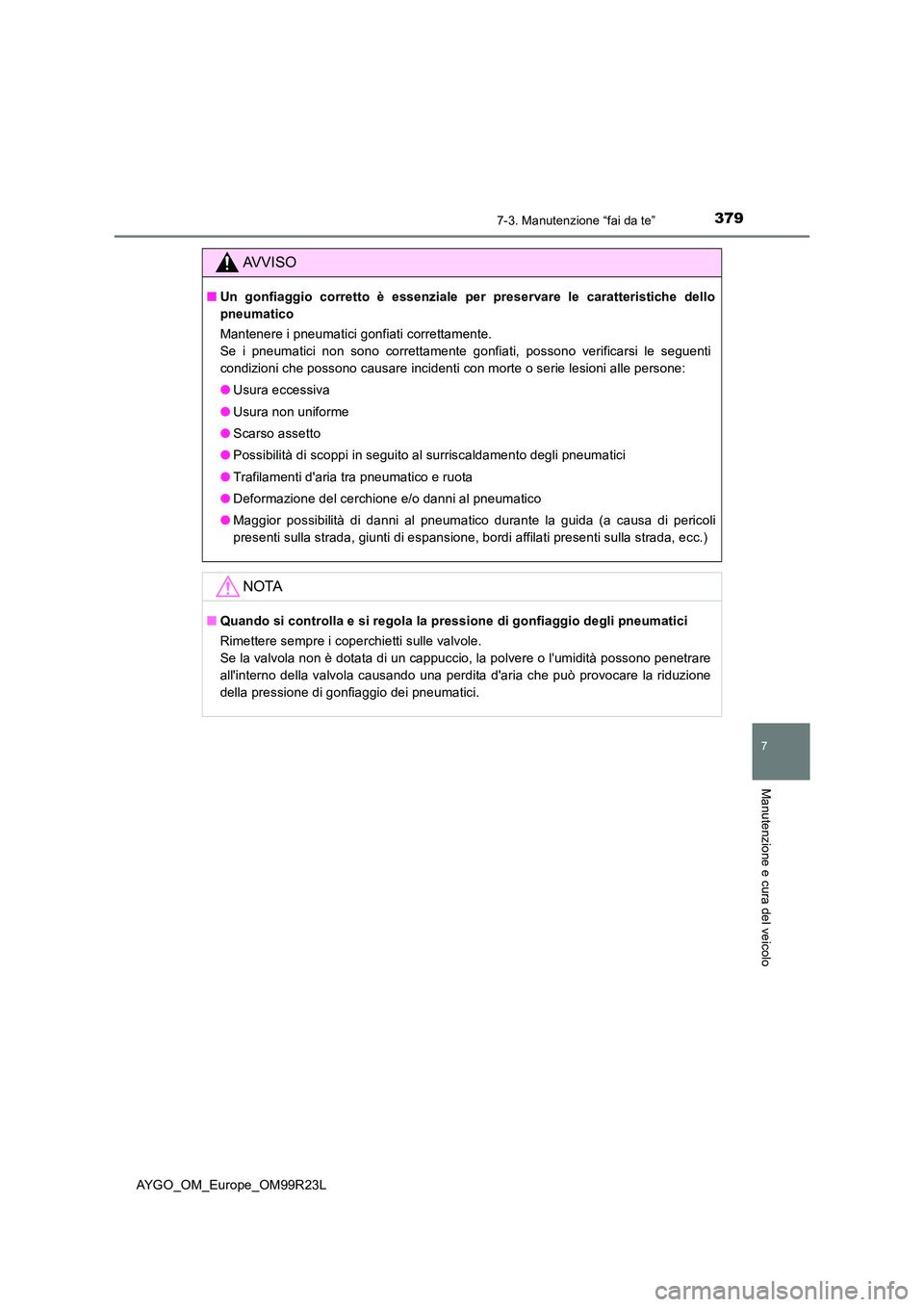 TOYOTA AYGO 2019 Manuale duso (in Italian) 3797-3. Manutenzione “fai da te”
7
Manutenzione e cura del veicolo
AYGO_OM_Europe_OM99R23L
AVVISO
■Un gonfiaggio corretto è essenziale per preservare le caratteristiche dello
pneumatico
Mante TOYOTA AYGO 2019 Manuale duso (in Italian) 3797-3. Manutenzione “fai da te”
7
Manutenzione e cura del veicolo
AYGO_OM_Europe_OM99R23L
AVVISO
■Un gonfiaggio corretto è essenziale per preservare le caratteristiche dello
pneumatico
Mante