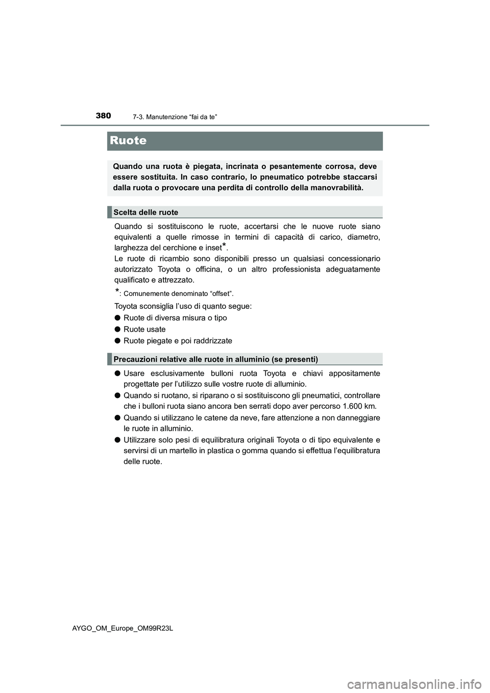 TOYOTA AYGO 2019 Manuale duso (in Italian) 3807-3. Manutenzione “fai da te”
AYGO_OM_Europe_OM99R23L
Ruote
Quando si sostituiscono le ruote, accertarsi che le nuove ruote siano
equivalenti a quelle rimosse in termini di capacità di carico TOYOTA AYGO 2019 Manuale duso (in Italian) 3807-3. Manutenzione “fai da te”
AYGO_OM_Europe_OM99R23L
Ruote
Quando si sostituiscono le ruote, accertarsi che le nuove ruote siano
equivalenti a quelle rimosse in termini di capacità di carico