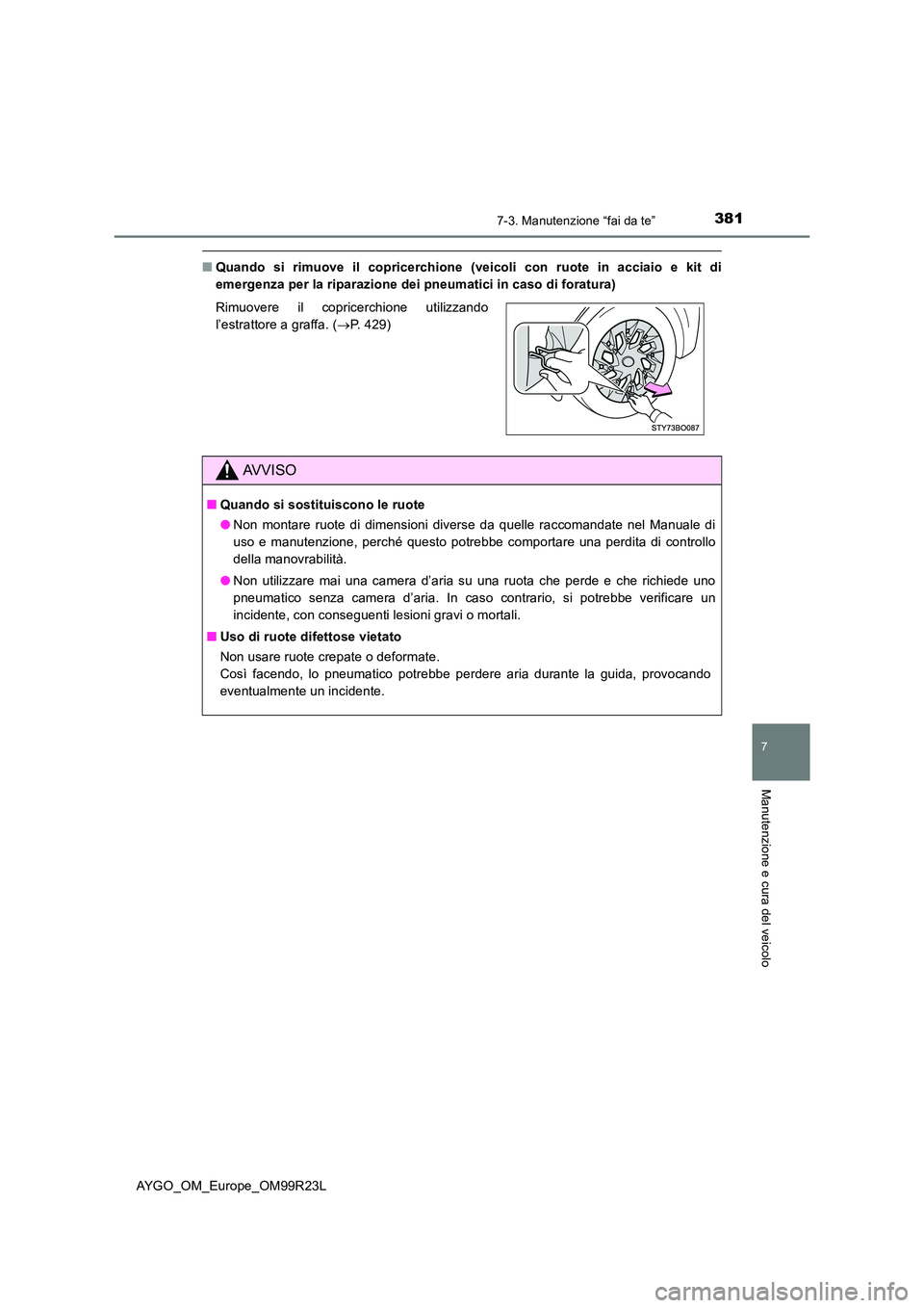 TOYOTA AYGO 2019  Manuale duso (in Italian) 3817-3. Manutenzione “fai da te”
7
Manutenzione e cura del veicolo
AYGO_OM_Europe_OM99R23L
■Quando si rimuove il copricerchione (veicoli con ruote in acciaio e kit di 
emergenza per la riparazio