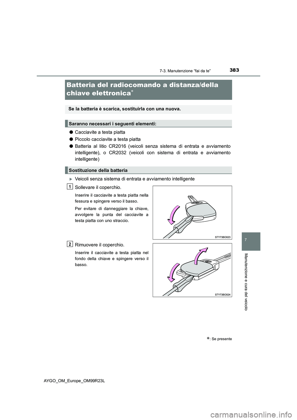 TOYOTA AYGO 2019  Manuale duso (in Italian) 3837-3. Manutenzione “fai da te”
7
Manutenzione e cura del veicolo
AYGO_OM_Europe_OM99R23L
Batteria del radiocomando a distanza/della  
chiave elettronica
● Cacciavite a testa piatta 
● Pic