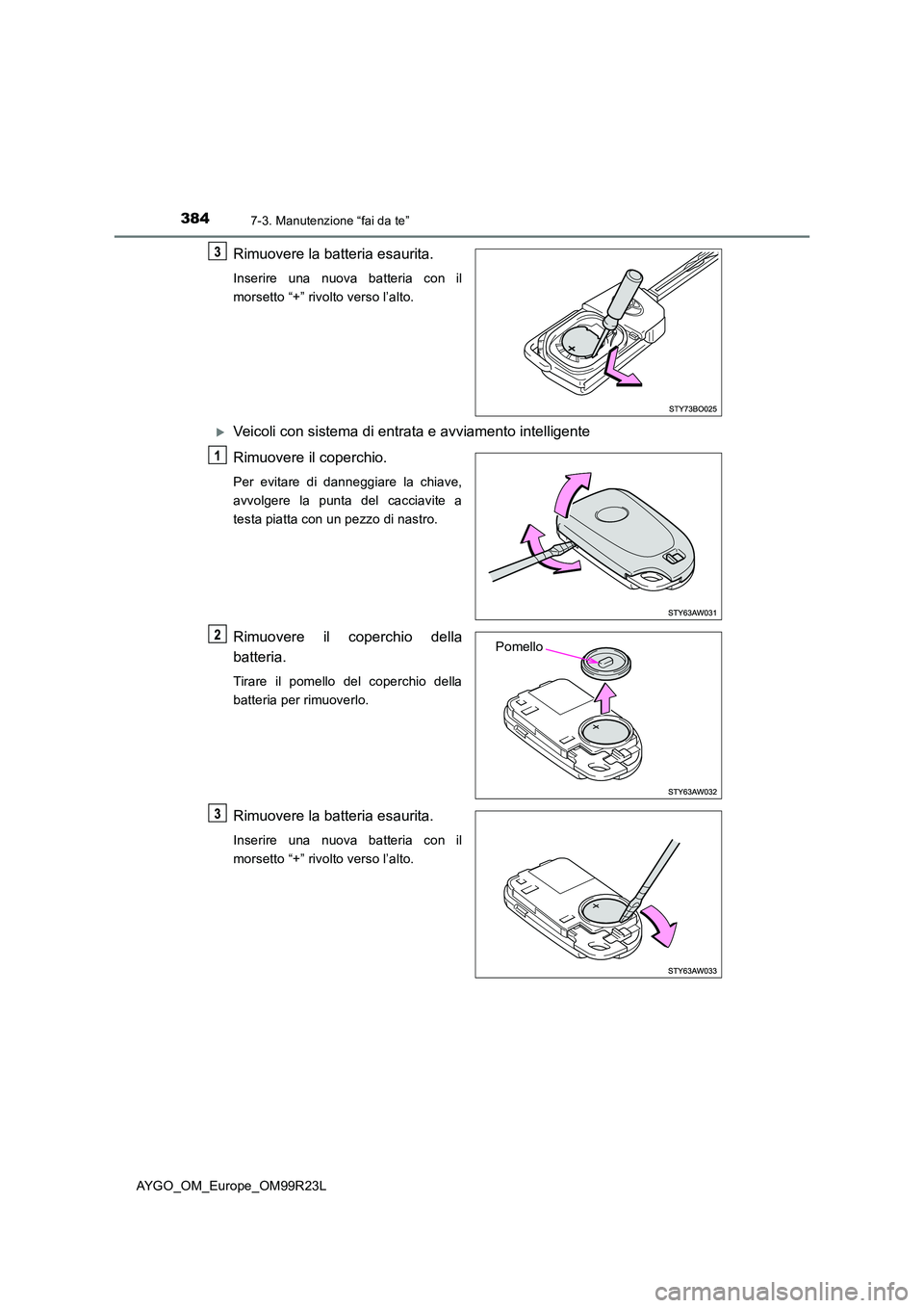 TOYOTA AYGO 2019  Manuale duso (in Italian) 3847-3. Manutenzione “fai da te”
AYGO_OM_Europe_OM99R23L
Rimuovere la batteria esaurita.
Inserire una nuova batteria con il 
morsetto “+” rivolto verso l’alto.
Veicoli con sistema di entr