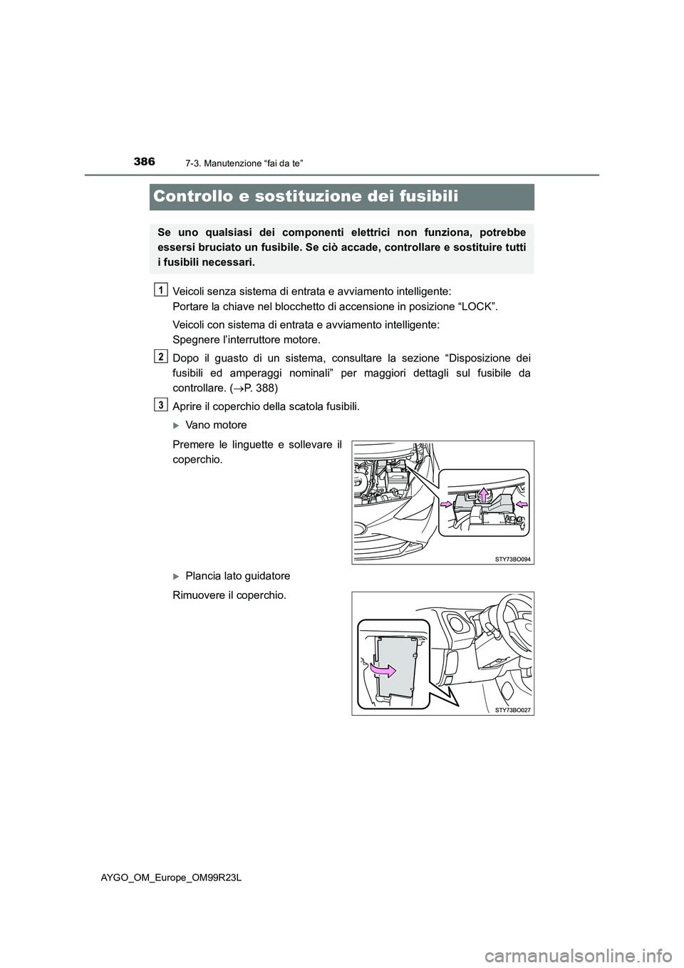 TOYOTA AYGO 2019  Manuale duso (in Italian) 3867-3. Manutenzione “fai da te”
AYGO_OM_Europe_OM99R23L
Controllo e sostituzione dei fusibili
Veicoli senza sistema di entrata e avviamento intelligente:  
Portare la chiave nel blocchetto di acc