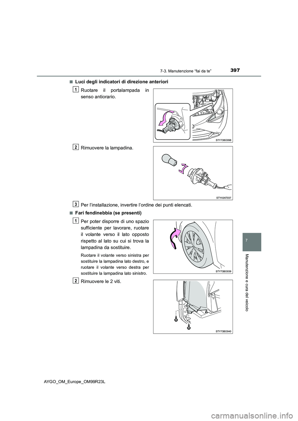 TOYOTA AYGO 2019  Manuale duso (in Italian) 3977-3. Manutenzione “fai da te”
7
Manutenzione e cura del veicolo
AYGO_OM_Europe_OM99R23L 
■Luci degli indicatori di direzione anteriori 
Ruotare il portalampada in 
senso antiorario. 
Rimuover