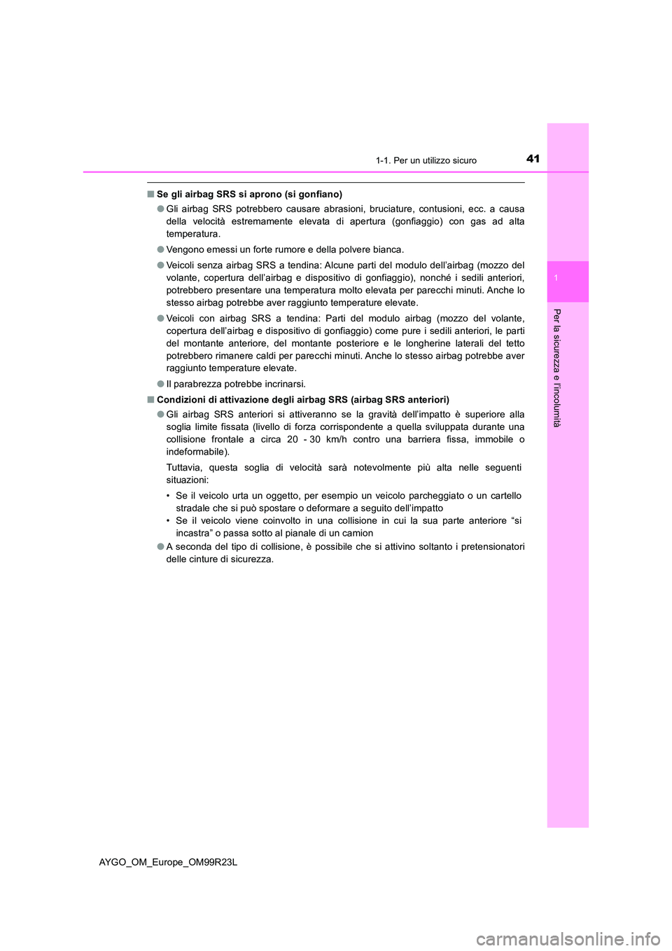 TOYOTA AYGO 2019 Manuale duso (in Italian) 411-1. Per un utilizzo sicuro
1
Per la sicurezza e l’incolumità
AYGO_OM_Europe_OM99R23L
■Se gli airbag SRS si aprono (si gonfiano)
● Gli airbag SRS potrebbero causare abrasioni, bruciature, co TOYOTA AYGO 2019 Manuale duso (in Italian) 411-1. Per un utilizzo sicuro
1
Per la sicurezza e l’incolumità
AYGO_OM_Europe_OM99R23L
■Se gli airbag SRS si aprono (si gonfiano)
● Gli airbag SRS potrebbero causare abrasioni, bruciature, co