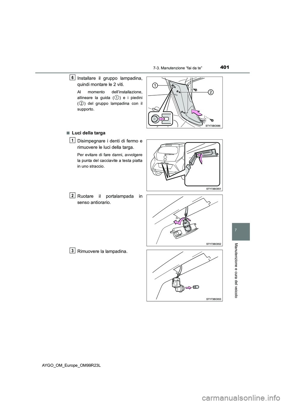 TOYOTA AYGO 2019  Manuale duso (in Italian) 4017-3. Manutenzione “fai da te”
7
Manutenzione e cura del veicolo
AYGO_OM_Europe_OM99R23L
Installare il gruppo lampadina, 
quindi montare le 2 viti.
Al momento dell’installazione, 
allineare la