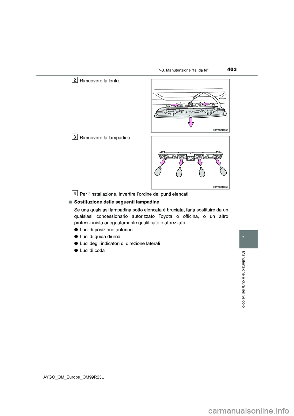 TOYOTA AYGO 2019  Manuale duso (in Italian) 4037-3. Manutenzione “fai da te”
7
Manutenzione e cura del veicolo
AYGO_OM_Europe_OM99R23L
Rimuovere la lente. 
Rimuovere la lampadina. 
Per l’installazione, invertire l’ordine dei punti elenc