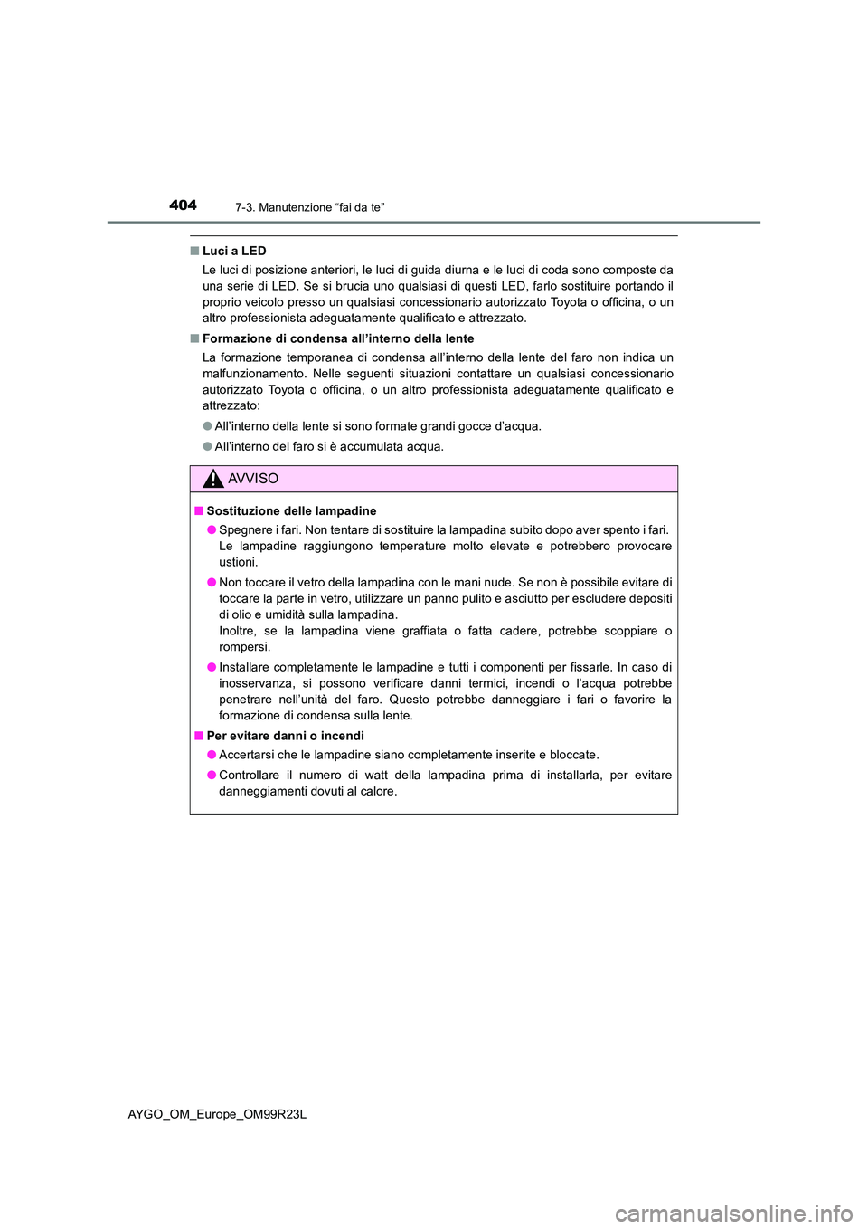 TOYOTA AYGO 2019 Manuale duso (in Italian) 4047-3. Manutenzione “fai da te”
AYGO_OM_Europe_OM99R23L
■Luci a LED
Le luci di posizione anteriori, le luci di guida diurna e le luci di coda sono composte da
una serie di LED. Se si brucia u TOYOTA AYGO 2019 Manuale duso (in Italian) 4047-3. Manutenzione “fai da te”
AYGO_OM_Europe_OM99R23L
■Luci a LED
Le luci di posizione anteriori, le luci di guida diurna e le luci di coda sono composte da
una serie di LED. Se si brucia u