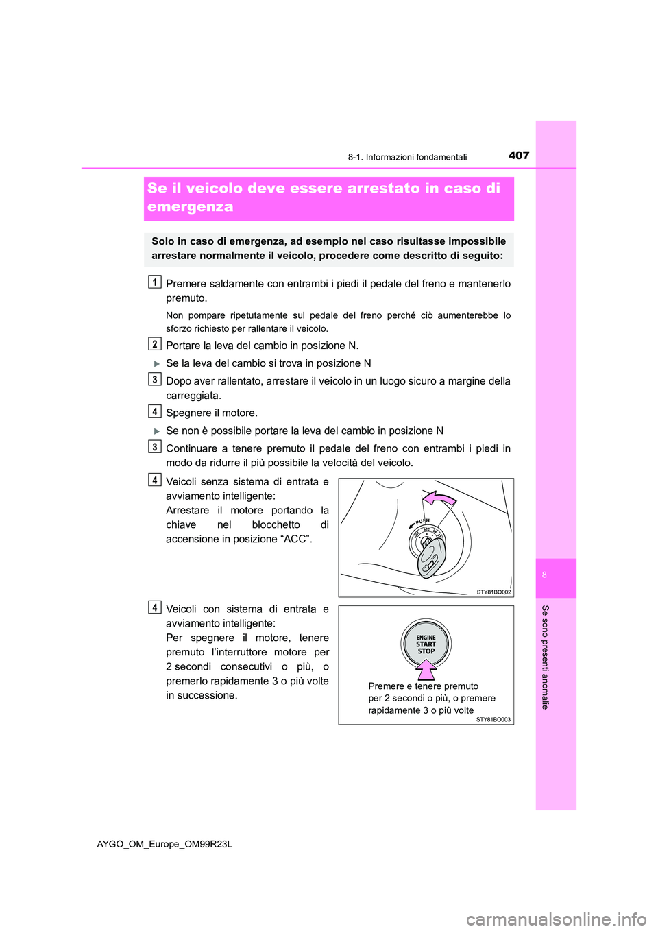 TOYOTA AYGO 2019 Manuale duso (in Italian) 4078-1. Informazioni fondamentali
8
Se sono presenti anomalie
AYGO_OM_Europe_OM99R23L
Se il veicolo deve essere arrestato in caso di
emergenza
Premere saldamente con entrambi i piedi il pedale del f TOYOTA AYGO 2019 Manuale duso (in Italian) 4078-1. Informazioni fondamentali
8
Se sono presenti anomalie
AYGO_OM_Europe_OM99R23L
Se il veicolo deve essere arrestato in caso di
emergenza
Premere saldamente con entrambi i piedi il pedale del f