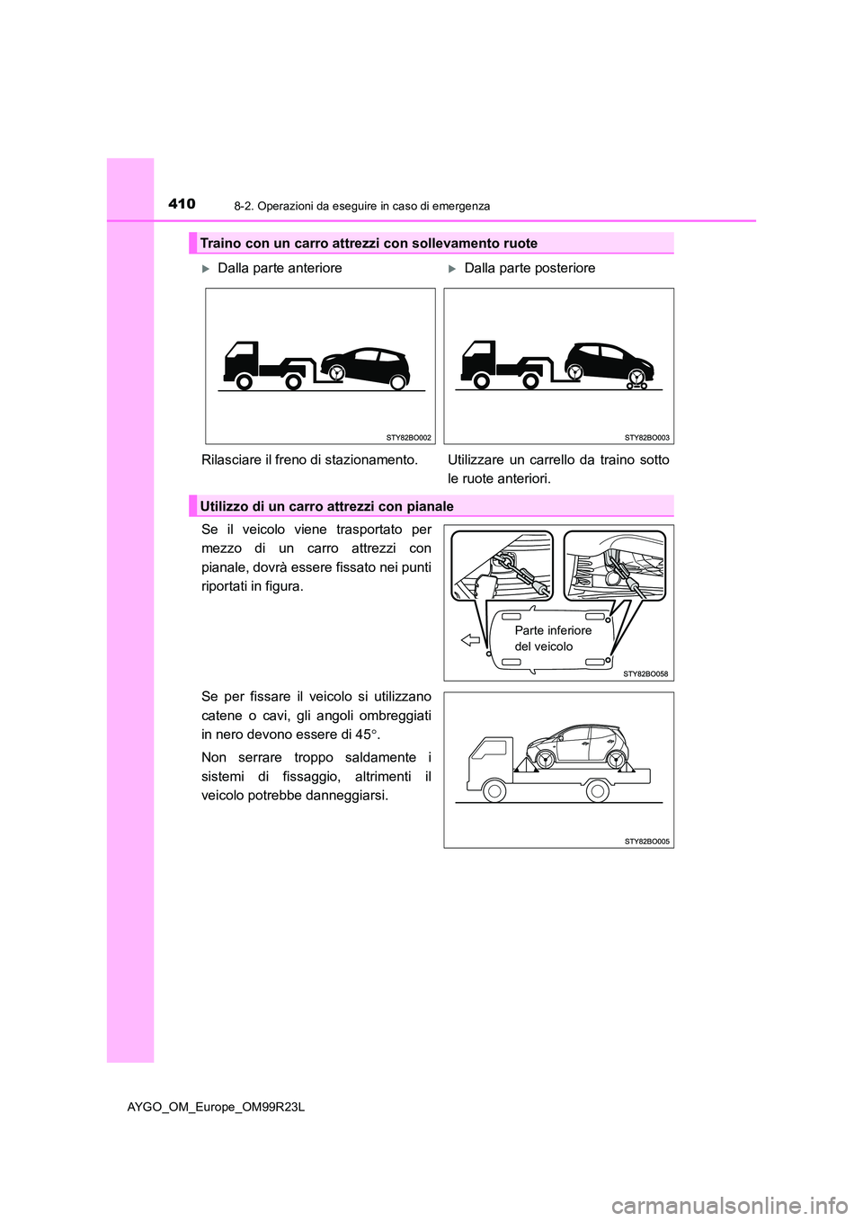 TOYOTA AYGO 2019  Manuale duso (in Italian) 4108-2. Operazioni da eseguire in caso di emergenza
AYGO_OM_Europe_OM99R23L
Se il veicolo viene trasportato per 
mezzo di un carro attrezzi con 
pianale, dovrà essere fissato nei punti 
riportati in 