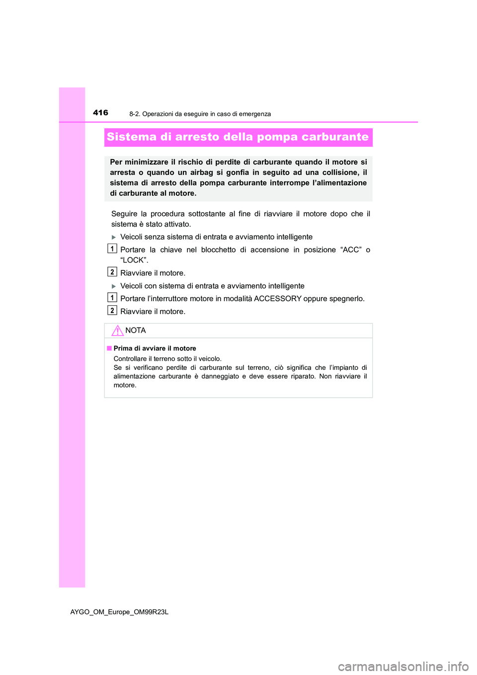 TOYOTA AYGO 2019 Manuale duso (in Italian) 4168-2. Operazioni da eseguire in caso di emergenza
AYGO_OM_Europe_OM99R23L
Sistema di arresto della pompa carburante
Seguire la procedura sottostante al fine di riavviare il motore dopo che il
siste TOYOTA AYGO 2019 Manuale duso (in Italian) 4168-2. Operazioni da eseguire in caso di emergenza
AYGO_OM_Europe_OM99R23L
Sistema di arresto della pompa carburante
Seguire la procedura sottostante al fine di riavviare il motore dopo che il
siste