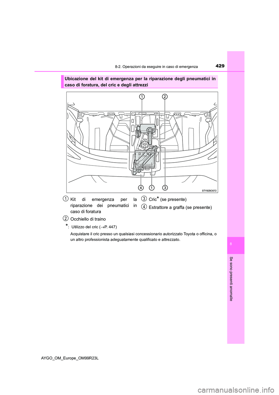 TOYOTA AYGO 2019  Manuale duso (in Italian) 4298-2. Operazioni da eseguire in caso di emergenza
8
Se sono presenti anomalie
AYGO_OM_Europe_OM99R23L
*:  Utilizzo del cric (P. 447) 
Acquistare il cric presso un qualsiasi concessionario autoriz