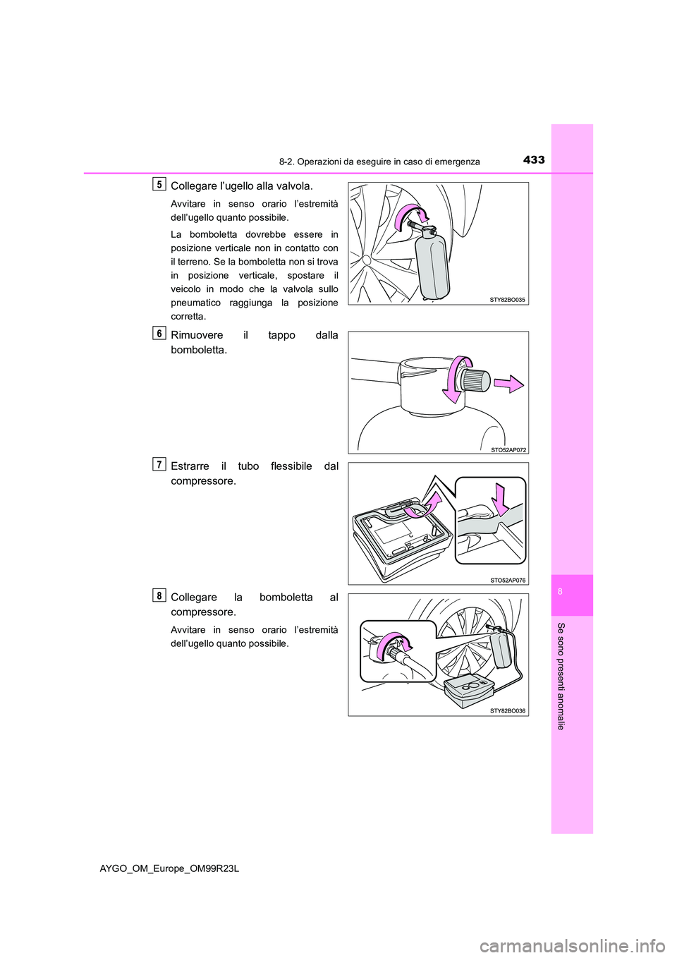 TOYOTA AYGO 2019  Manuale duso (in Italian) 4338-2. Operazioni da eseguire in caso di emergenza
8
Se sono presenti anomalie
AYGO_OM_Europe_OM99R23L
Collegare l’ugello alla valvola.
Avvitare in senso orario l’estremità 
dell’ugello quanto