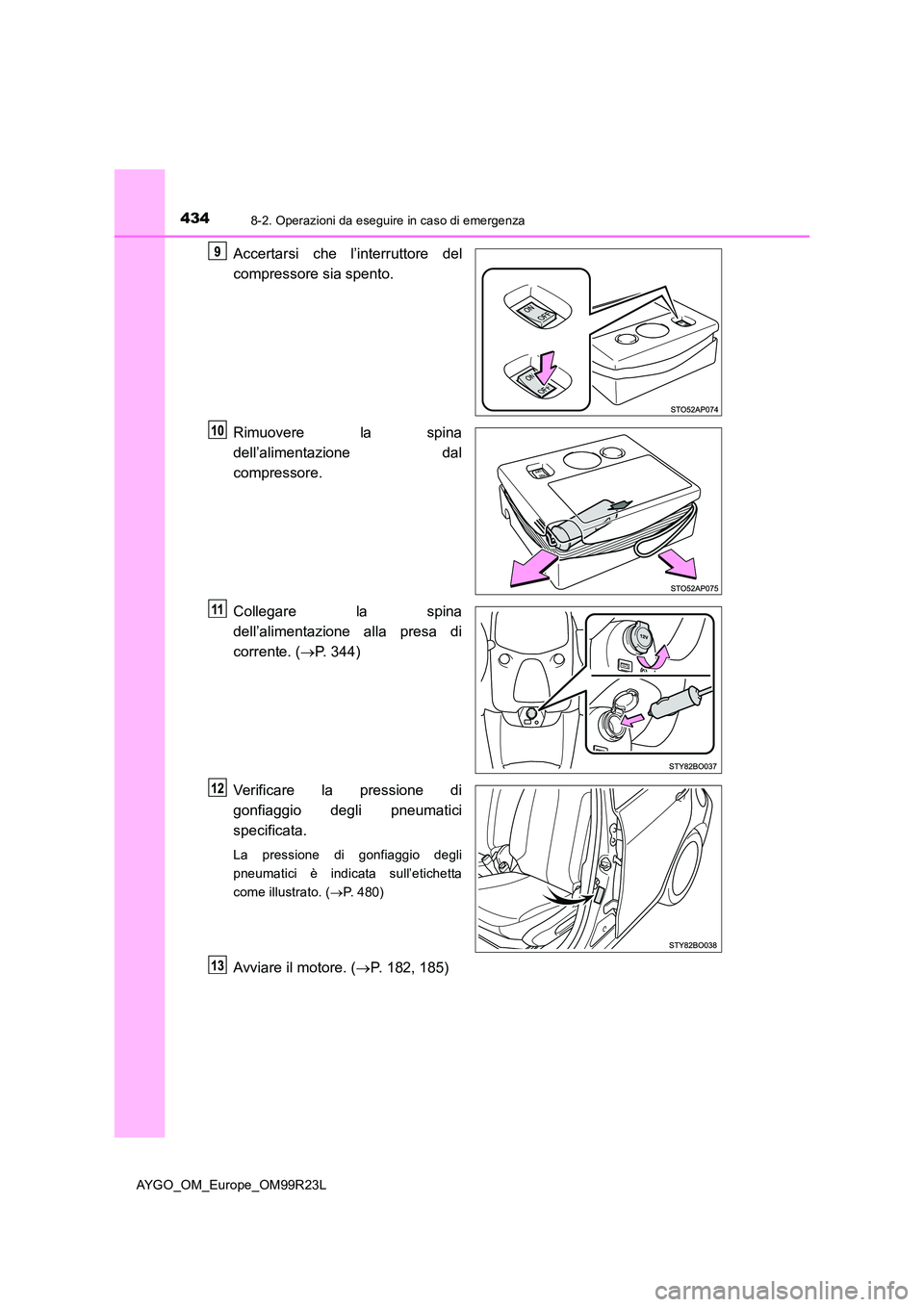 TOYOTA AYGO 2019  Manuale duso (in Italian) 4348-2. Operazioni da eseguire in caso di emergenza
AYGO_OM_Europe_OM99R23L
Accertarsi che l’interruttore del 
compressore sia spento. 
Rimuovere la spina 
dell’alimentazione dal 
compressore. 
Co
