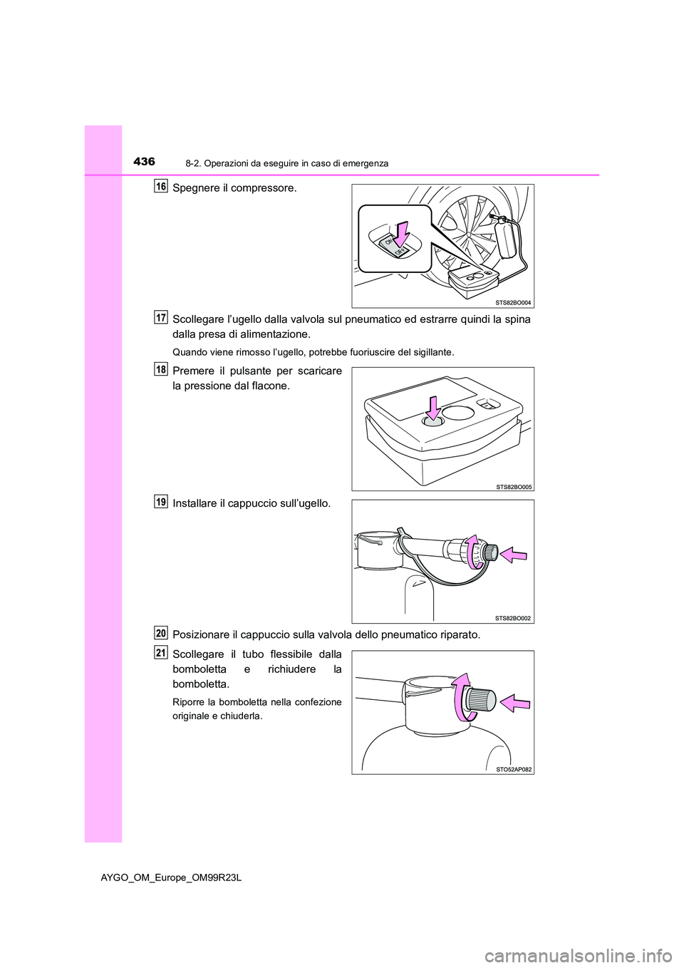 TOYOTA AYGO 2019  Manuale duso (in Italian) 4368-2. Operazioni da eseguire in caso di emergenza
AYGO_OM_Europe_OM99R23L
Spegnere il compressore. 
Scollegare l’ugello dalla valvola sul pneumatico ed estrarre quindi la spina 
dalla presa di ali