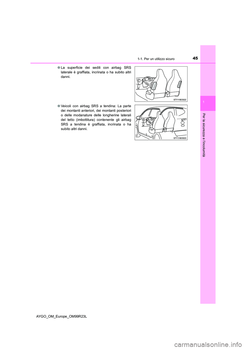 TOYOTA AYGO 2019  Manuale duso (in Italian) 451-1. Per un utilizzo sicuro
1
Per la sicurezza e l’incolumità
AYGO_OM_Europe_OM99R23L 
● La superficie dei sedili con airbag SRS 
laterale è graffiata, incrinata o ha subito altri
danni. 
● 