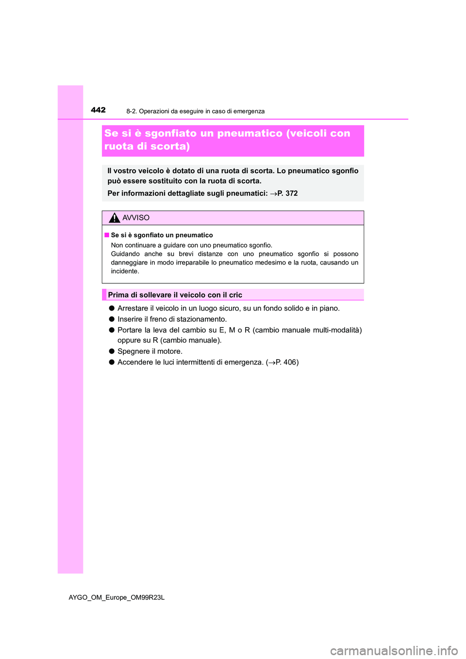 TOYOTA AYGO 2019  Manuale duso (in Italian) 4428-2. Operazioni da eseguire in caso di emergenza
AYGO_OM_Europe_OM99R23L
Se si è sgonfiato un pneumatico (veicoli con  
ruota di scorta)
● Arrestare il veicolo in un luogo sicuro, su un fondo so