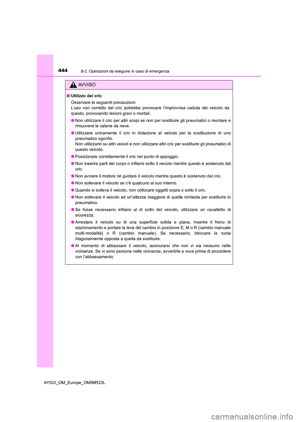 TOYOTA AYGO 2019 Manuale duso (in Italian) 4448-2. Operazioni da eseguire in caso di emergenza
AYGO_OM_Europe_OM99R23L
AVVISO
■Utilizzo del cric
Osservare le seguenti precauzioni.
L’uso non corretto del cric potrebbe provocare l’impro TOYOTA AYGO 2019 Manuale duso (in Italian) 4448-2. Operazioni da eseguire in caso di emergenza
AYGO_OM_Europe_OM99R23L
AVVISO
■Utilizzo del cric
Osservare le seguenti precauzioni.
L’uso non corretto del cric potrebbe provocare l’impro