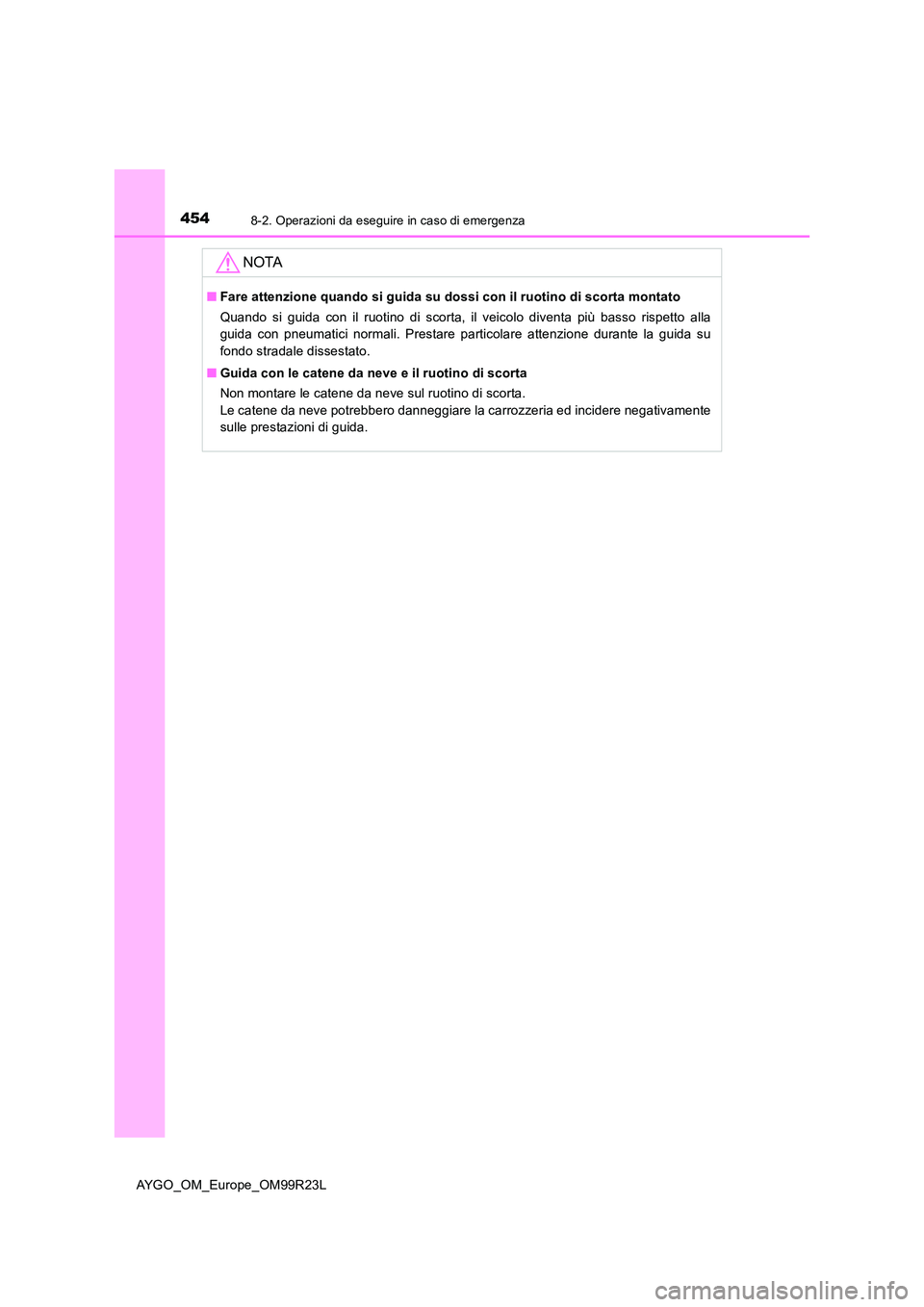 TOYOTA AYGO 2019  Manuale duso (in Italian) 4548-2. Operazioni da eseguire in caso di emergenza
AYGO_OM_Europe_OM99R23L
NOTA
■Fare attenzione quando si guida su dossi con il ruotino di scorta montato 
Quando si guida con il ruotino di scorta,
