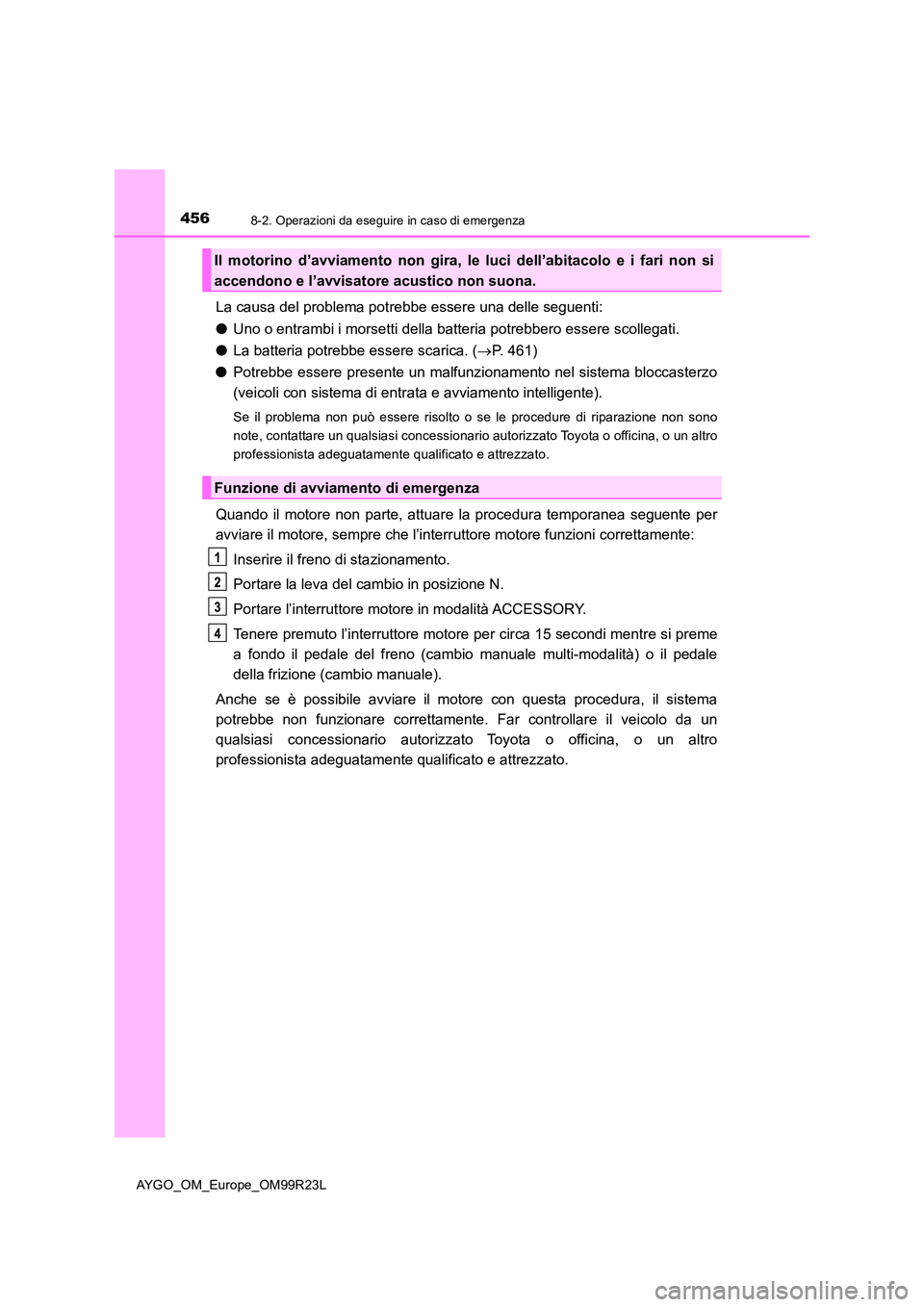 TOYOTA AYGO 2019 Manuale duso (in Italian) 4568-2. Operazioni da eseguire in caso di emergenza
AYGO_OM_Europe_OM99R23L
La causa del problema potrebbe essere una delle seguenti:
● Uno o entrambi i morsetti della batteria potrebbero essere sc TOYOTA AYGO 2019 Manuale duso (in Italian) 4568-2. Operazioni da eseguire in caso di emergenza
AYGO_OM_Europe_OM99R23L
La causa del problema potrebbe essere una delle seguenti:
● Uno o entrambi i morsetti della batteria potrebbero essere sc