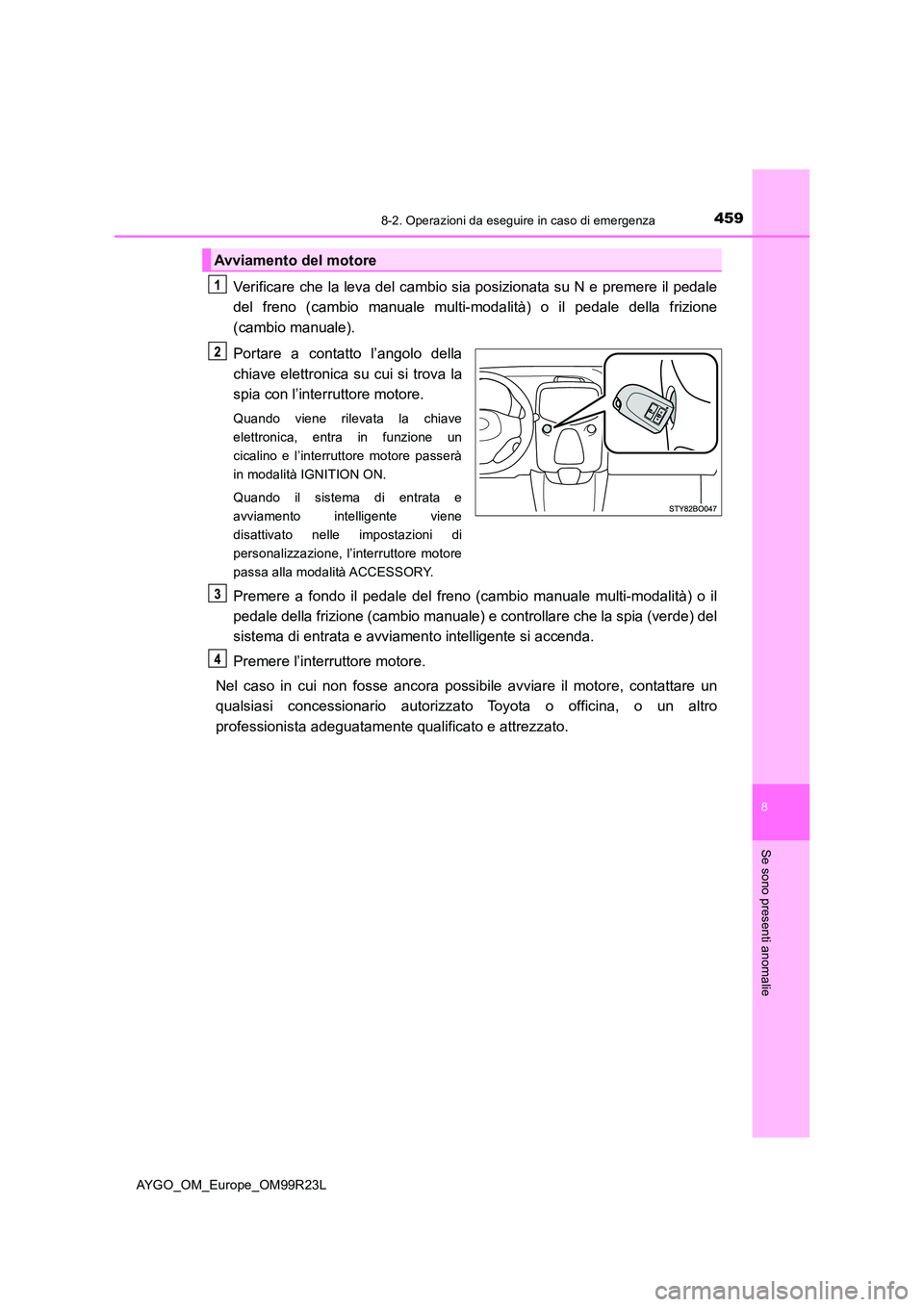 TOYOTA AYGO 2019 Manuale duso (in Italian) 4598-2. Operazioni da eseguire in caso di emergenza
8
Se sono presenti anomalie
AYGO_OM_Europe_OM99R23L
Verificare che la leva del cambio sia posizionata su N e premere il pedale
del freno (cambio ma TOYOTA AYGO 2019 Manuale duso (in Italian) 4598-2. Operazioni da eseguire in caso di emergenza
8
Se sono presenti anomalie
AYGO_OM_Europe_OM99R23L
Verificare che la leva del cambio sia posizionata su N e premere il pedale
del freno (cambio ma