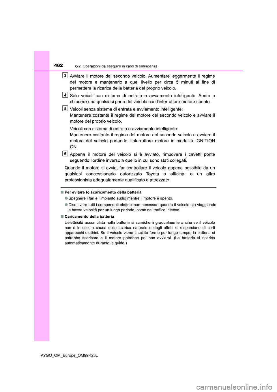 TOYOTA AYGO 2019 Manuale duso (in Italian) 4628-2. Operazioni da eseguire in caso di emergenza
AYGO_OM_Europe_OM99R23L
Avviare il motore del secondo veicolo. Aumentare leggermente il regime
del motore e mantenerlo a quel livello per circa 5 m TOYOTA AYGO 2019 Manuale duso (in Italian) 4628-2. Operazioni da eseguire in caso di emergenza
AYGO_OM_Europe_OM99R23L
Avviare il motore del secondo veicolo. Aumentare leggermente il regime
del motore e mantenerlo a quel livello per circa 5 m