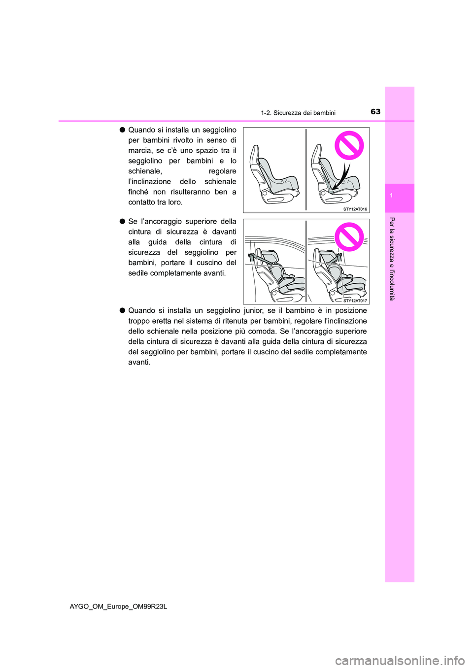 TOYOTA AYGO 2019  Manuale duso (in Italian) 631-2. Sicurezza dei bambini
1
Per la sicurezza e l’incolumità
AYGO_OM_Europe_OM99R23L
●Quando si installa un seggiolino 
per bambini rivolto in senso di 
marcia, se c’è uno spazio tra il 
seg