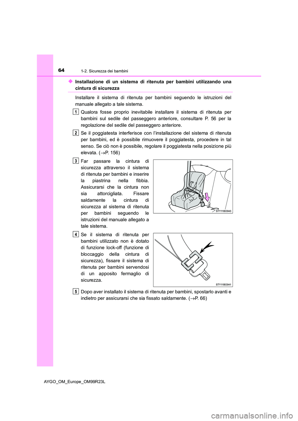 TOYOTA AYGO 2019 Manuale duso (in Italian) 641-2. Sicurezza dei bambini
AYGO_OM_Europe_OM99R23L
◆Installazione di un sistema di ritenuta per bambini utilizzando una
cintura di sicurezza
Installare il sistema di ritenuta per bambini seguendo TOYOTA AYGO 2019 Manuale duso (in Italian) 641-2. Sicurezza dei bambini
AYGO_OM_Europe_OM99R23L
◆Installazione di un sistema di ritenuta per bambini utilizzando una
cintura di sicurezza
Installare il sistema di ritenuta per bambini seguendo