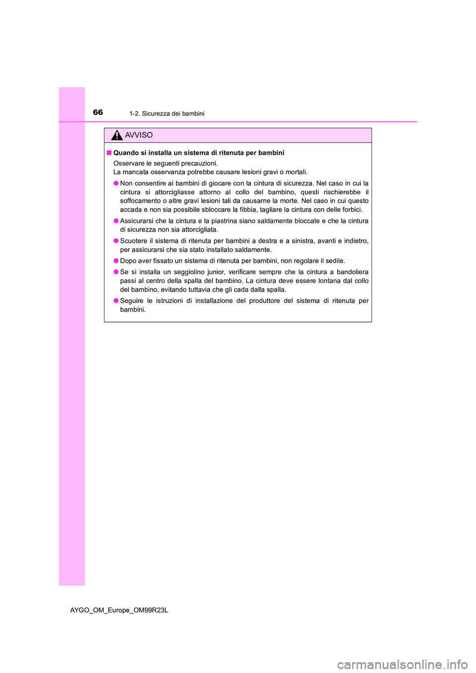 TOYOTA AYGO 2019 Manuale duso (in Italian) 661-2. Sicurezza dei bambini
AYGO_OM_Europe_OM99R23L
AVVISO
■Quando si installa un sistema di ritenuta per bambini
Osservare le seguenti precauzioni.
La mancata osservanza potrebbe causare lesioni TOYOTA AYGO 2019 Manuale duso (in Italian) 661-2. Sicurezza dei bambini
AYGO_OM_Europe_OM99R23L
AVVISO
■Quando si installa un sistema di ritenuta per bambini
Osservare le seguenti precauzioni.
La mancata osservanza potrebbe causare lesioni