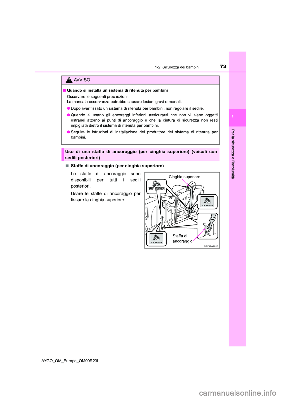 TOYOTA AYGO 2019  Manuale duso (in Italian) 731-2. Sicurezza dei bambini
1
Per la sicurezza e l’incolumità
AYGO_OM_Europe_OM99R23L 
■Staffe di ancoraggio (per cinghia superiore) 
Le staffe di ancoraggio sono 
disponibili per tutti i sedili