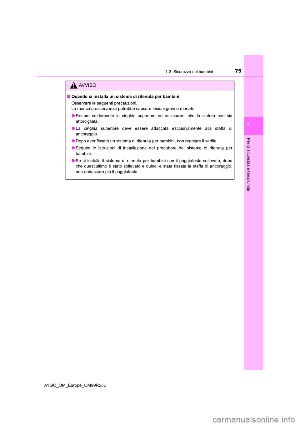 TOYOTA AYGO 2019  Manuale duso (in Italian) 751-2. Sicurezza dei bambini
1
Per la sicurezza e l’incolumità
AYGO_OM_Europe_OM99R23L
AVVISO
■Quando si installa un sistema di ritenuta per bambini 
Osservare le seguenti precauzioni. 
La mancat