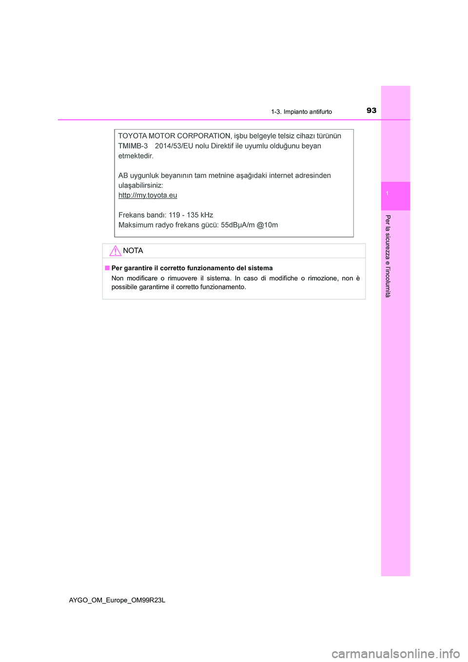 TOYOTA AYGO 2019  Manuale duso (in Italian) 931-3. Impianto antifurto
1
Per la sicurezza e l’incolumità
AYGO_OM_Europe_OM99R23L
NOTA
■Per garantire il corretto funzionamento del sistema 
Non modificare o rimuovere il sistema. In caso di mo