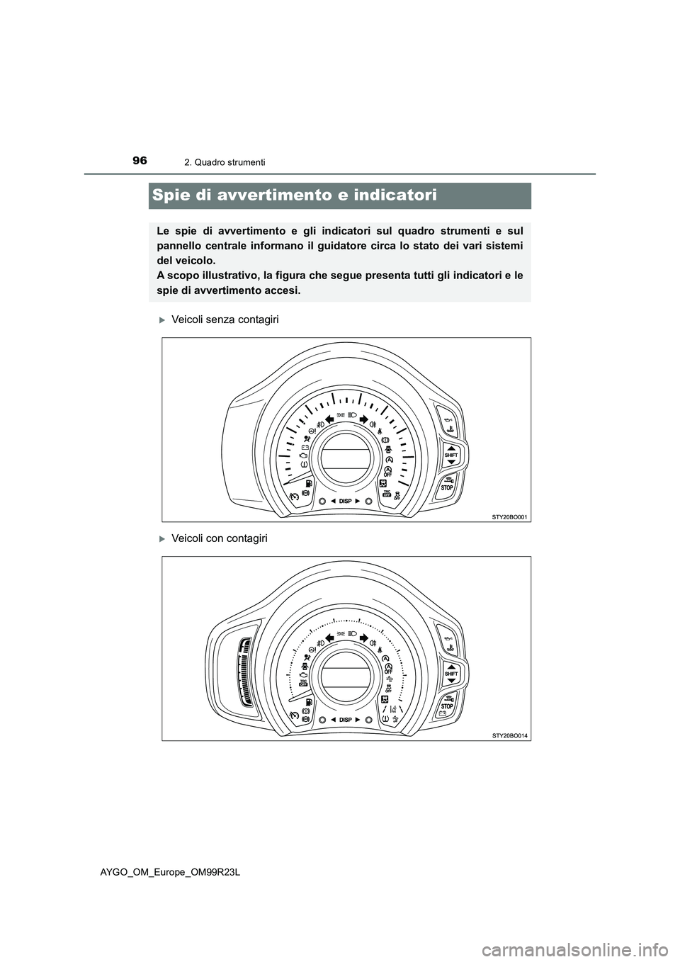 TOYOTA AYGO 2019  Manuale duso (in Italian) 962. Quadro strumenti
AYGO_OM_Europe_OM99R23L
Spie di avvertimento e indicatori
Veicoli senza contagiri
Veicoli con contagiri
Le spie di avvertimento e gli indicatori sul quadro strumenti e sul 