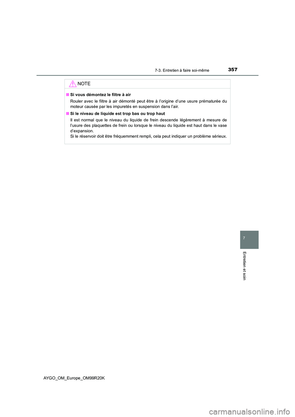 TOYOTA AYGO 2019  Notices Demploi (in French) 3577-3. Entretien à faire soi-même
7
Entretien et soin
AYGO_OM_Europe_OM99R20K
NOTE
■Si vous démontez le filtre à air 
Rouler avec le filtre à air démonté peut être à l’origine d’une us