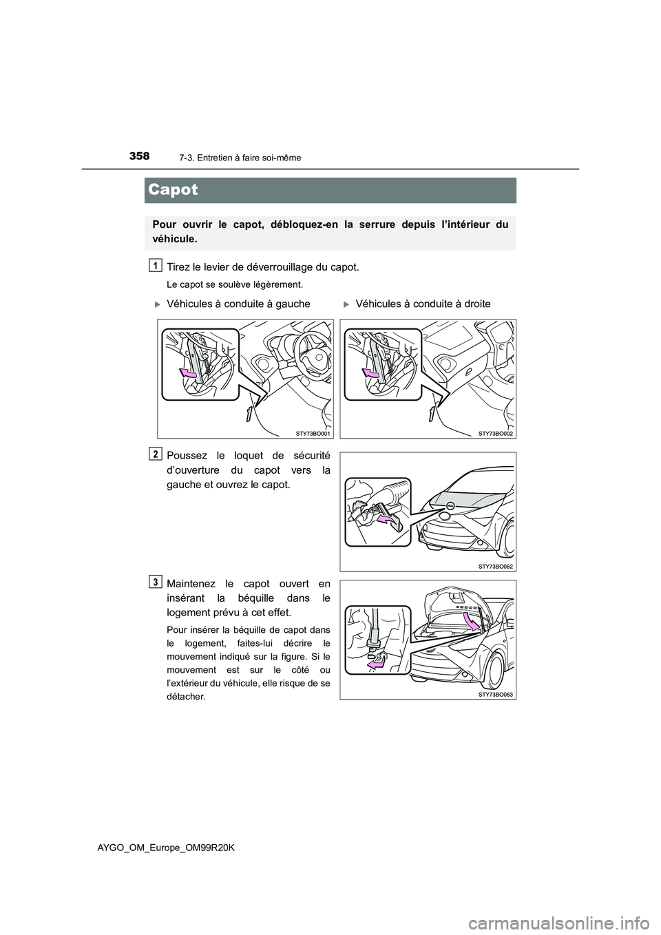 TOYOTA AYGO 2019  Notices Demploi (in French) 3587-3. Entretien à faire soi-même
AYGO_OM_Europe_OM99R20K
Capot
Tirez le levier de déverrouillage du capot.
Le capot se soulève légèrement.
Poussez le loquet de sécurité 
d’ouverture du cap