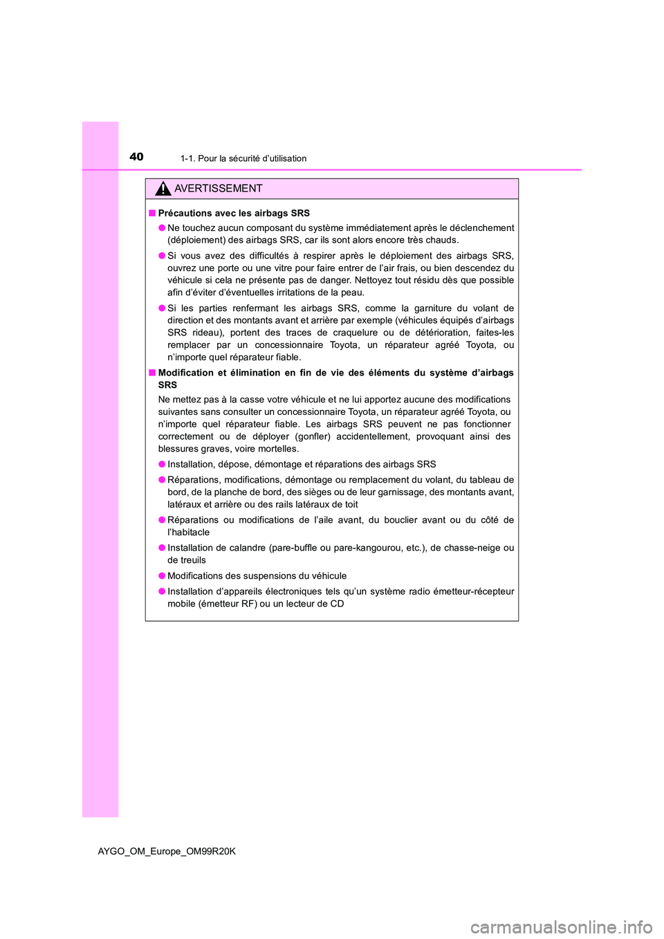 TOYOTA AYGO 2019  Notices Demploi (in French) 401-1. Pour la sécurité d’utilisation
AYGO_OM_Europe_OM99R20K
AVERTISSEMENT
■Précautions avec les airbags SRS 
● Ne touchez aucun composant du système immédiatement après le déclenchement