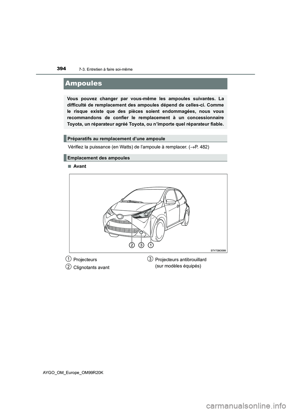 TOYOTA AYGO 2019  Notices Demploi (in French) 3947-3. Entretien à faire soi-même
AYGO_OM_Europe_OM99R20K
Ampoules
Vérifiez la puissance (en Watts) de l’ampoule à remplacer. (P. 482)
■Avant
Vous pouvez changer par vous-même les ampoule