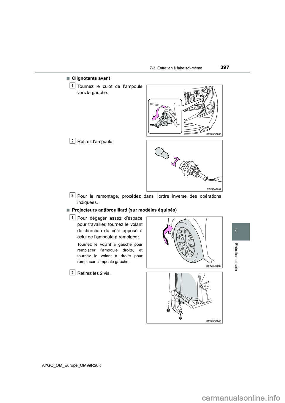 TOYOTA AYGO 2019  Notices Demploi (in French) 3977-3. Entretien à faire soi-même
7
Entretien et soin
AYGO_OM_Europe_OM99R20K 
■Clignotants avant 
Tournez le culot de l’ampoule 
vers la gauche. 
Retirez l’ampoule. 
Pour le remontage, proc