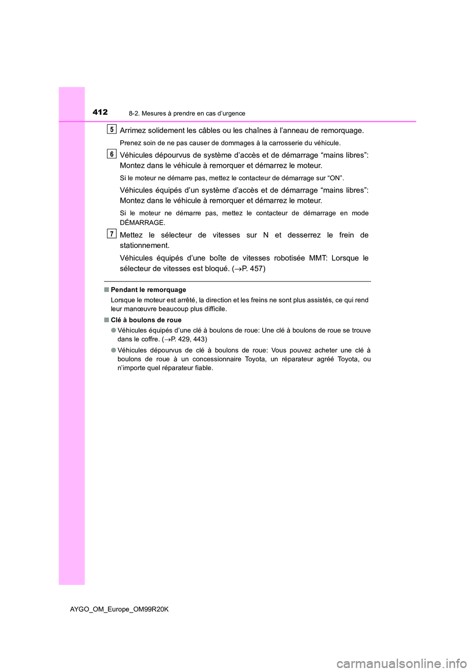 TOYOTA AYGO 2019  Notices Demploi (in French) 4128-2. Mesures à prendre en cas d’urgence
AYGO_OM_Europe_OM99R20K
Arrimez solidement les câbles ou les chaînes à l’anneau de remorquage.
Prenez soin de ne pas causer de dommages à la carross