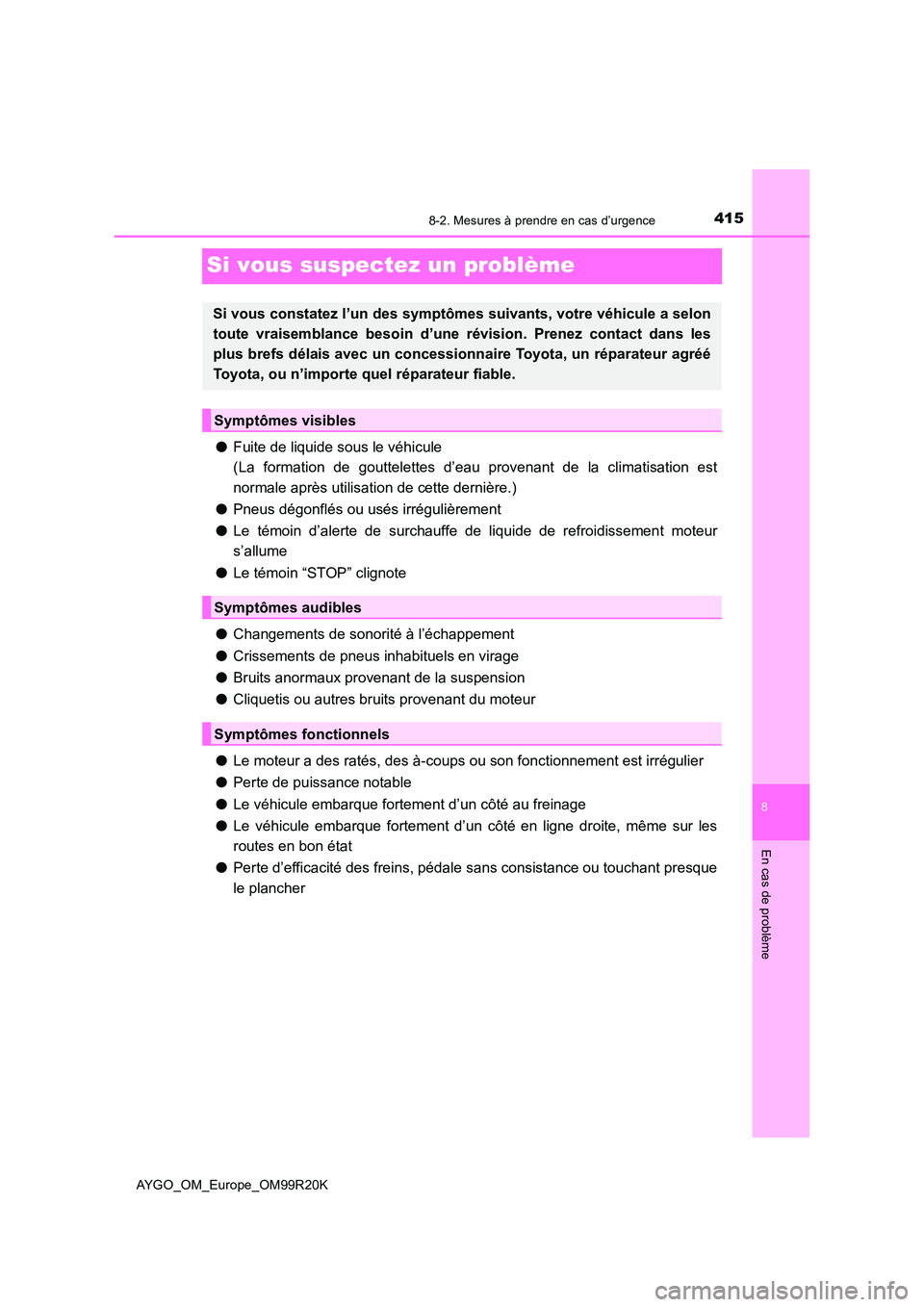 TOYOTA AYGO 2019  Notices Demploi (in French) 4158-2. Mesures à prendre en cas d’urgence
8
En cas de problème
AYGO_OM_Europe_OM99R20K
Si vous suspectez un problème
●Fuite de liquide sous le véhicule 
(La formation de gouttelettes d’eau 