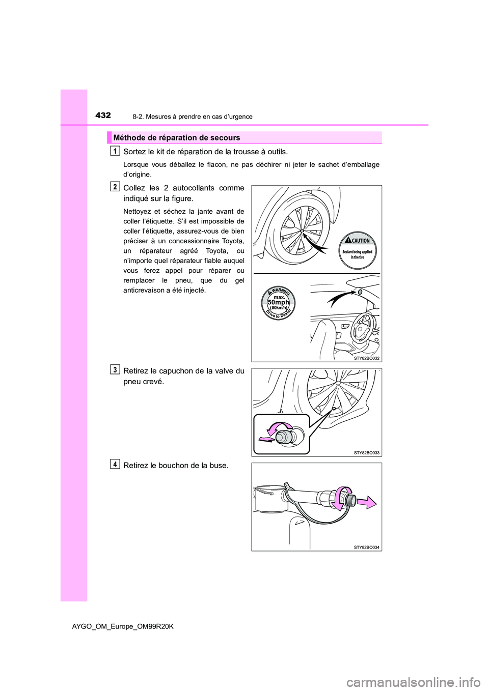 TOYOTA AYGO 2019  Notices Demploi (in French) 4328-2. Mesures à prendre en cas d’urgence
AYGO_OM_Europe_OM99R20K
Sortez le kit de réparation de la trousse à outils.
Lorsque vous déballez le flacon, ne pas déchirer ni jeter le sachet d’em