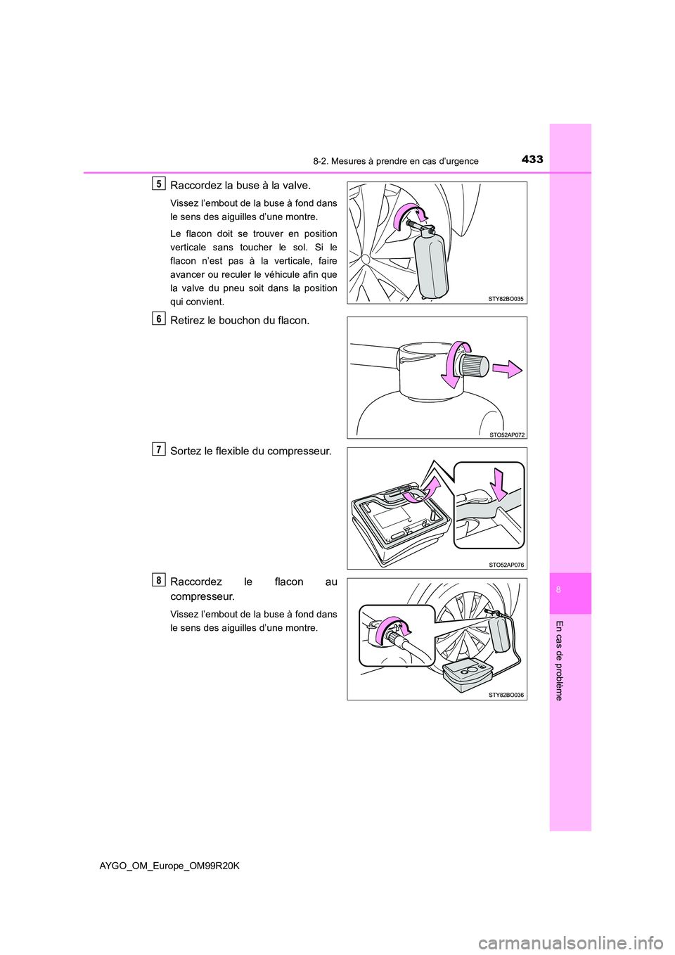 TOYOTA AYGO 2019  Notices Demploi (in French) 4338-2. Mesures à prendre en cas d’urgence
8
En cas de problème
AYGO_OM_Europe_OM99R20K
Raccordez la buse à la valve.
Vissez l’embout de la buse à fond dans 
le sens des aiguilles d’une mont
