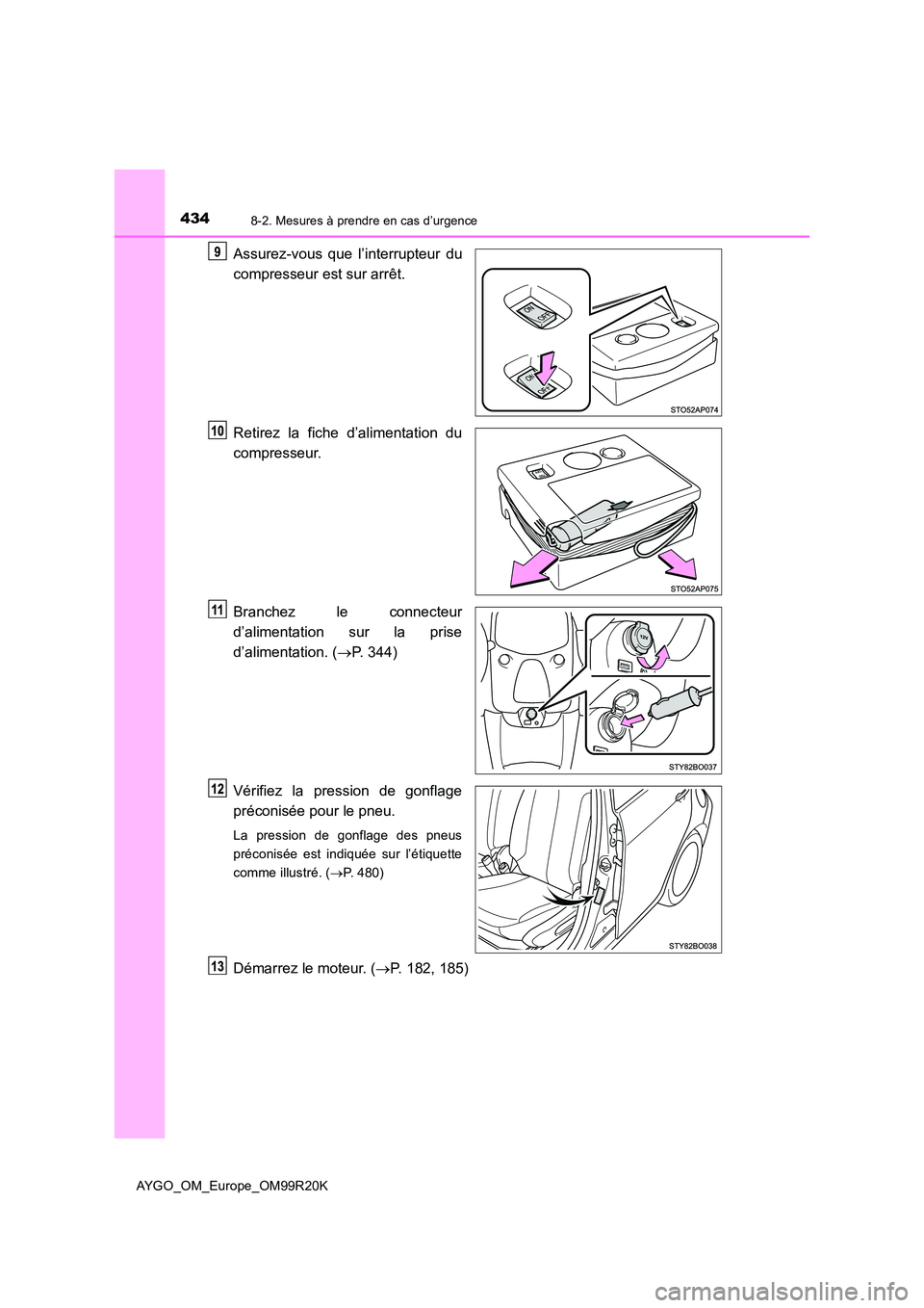 TOYOTA AYGO 2019  Notices Demploi (in French) 4348-2. Mesures à prendre en cas d’urgence
AYGO_OM_Europe_OM99R20K
Assurez-vous que l’interrupteur du 
compresseur est sur arrêt. 
Retirez la fiche d’alimentation du 
compresseur. 
Branchez le