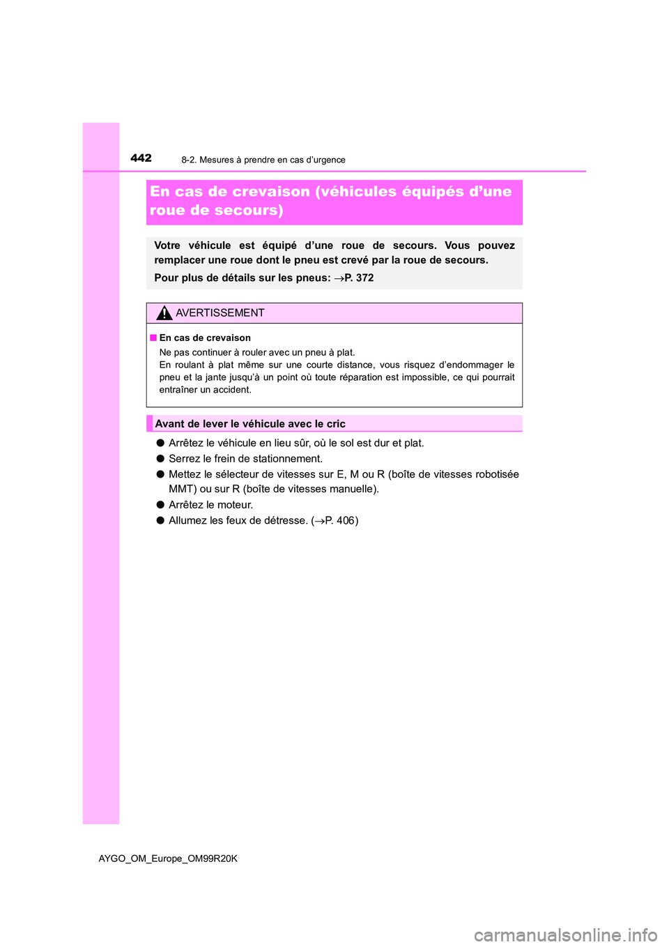 TOYOTA AYGO 2019  Notices Demploi (in French) 4428-2. Mesures à prendre en cas d’urgence
AYGO_OM_Europe_OM99R20K
En cas de crevaison (véhicules équipés d’une  
roue de secours)
● Arrêtez le véhicule en lieu sûr, où le sol est dur et