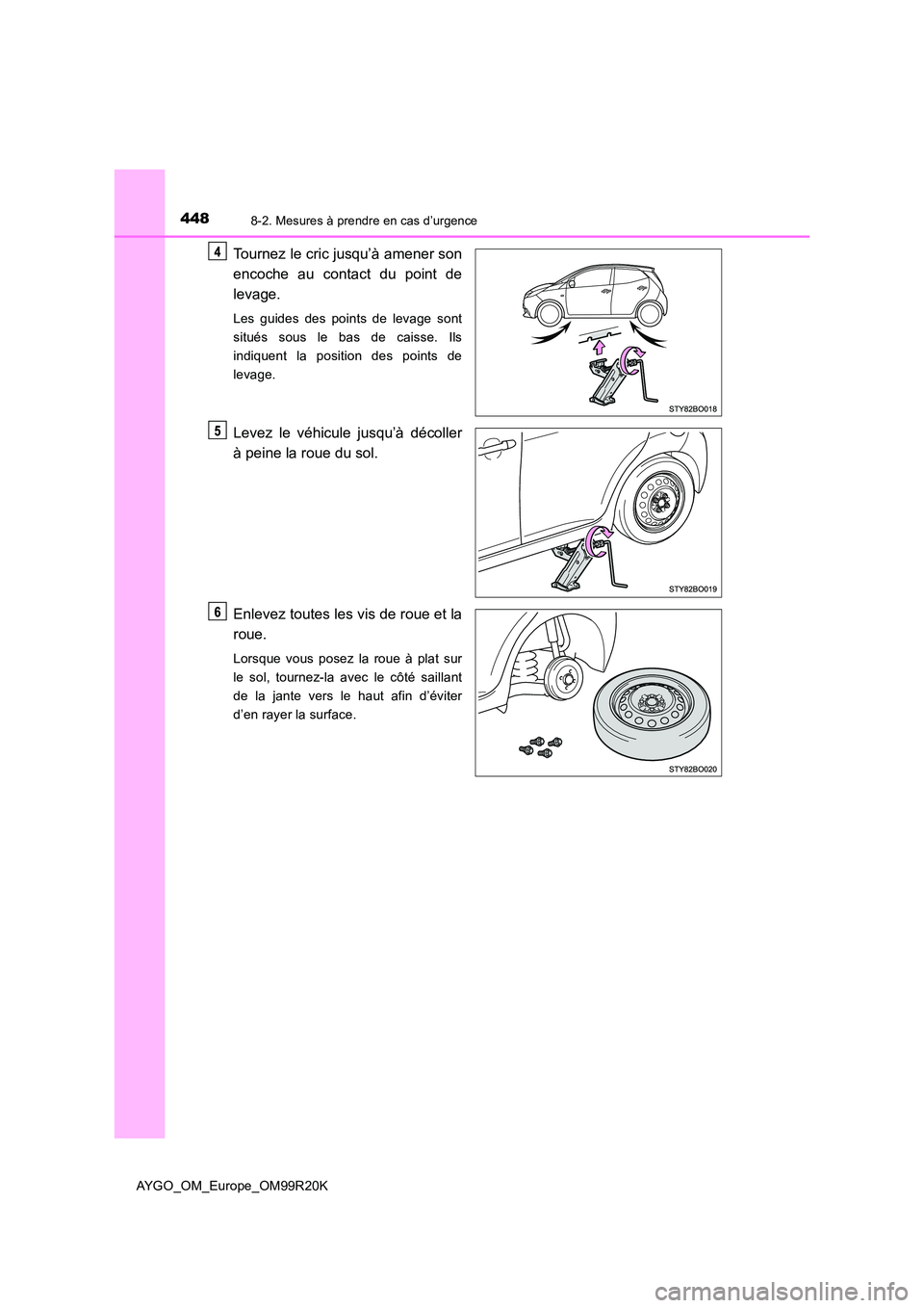TOYOTA AYGO 2019  Notices Demploi (in French) 4488-2. Mesures à prendre en cas d’urgence
AYGO_OM_Europe_OM99R20K
Tournez le cric jusqu’à amener son 
encoche au contact du point de 
levage.
Les guides des points de levage sont 
situés sous 