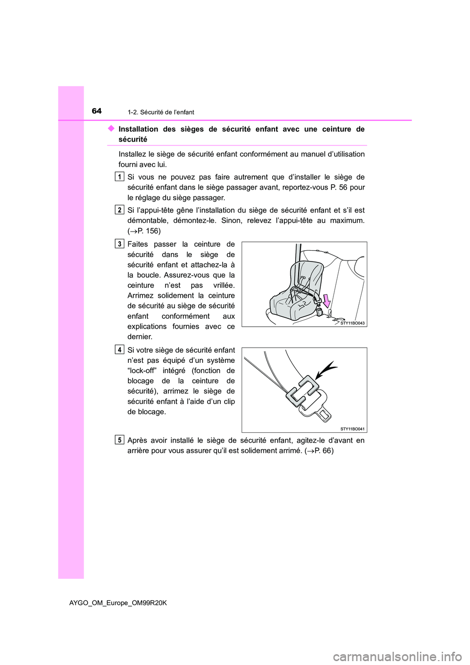 TOYOTA AYGO 2019  Notices Demploi (in French) 641-2. Sécurité de l’enfant
AYGO_OM_Europe_OM99R20K
◆Installation des sièges de sécurité enfant avec une ceinture de
sécurité 
Installez le siège de sécurité enfant conformément au manu